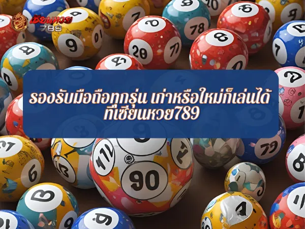 รองรับมือถือทุกรุ่น เก่าหรือใหม่ก็เล่นได้ ที่เซียนหวย789